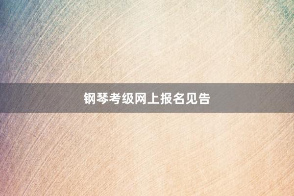钢琴考级网上报名见告