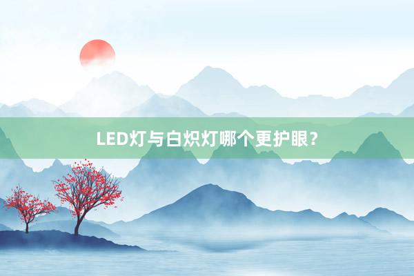 LED灯与白炽灯哪个更护眼？