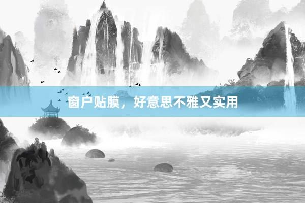 窗户贴膜，好意思不雅又实用