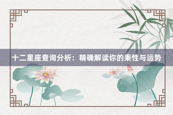 十二星座查询分析：精确解读你的秉性与运势