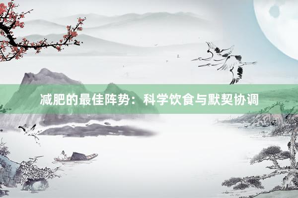 减肥的最佳阵势：科学饮食与默契协调