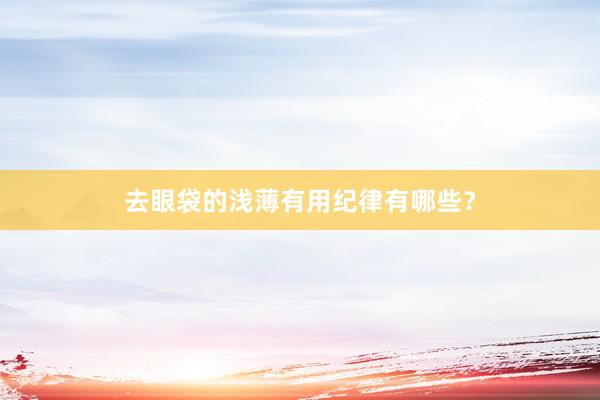 去眼袋的浅薄有用纪律有哪些？