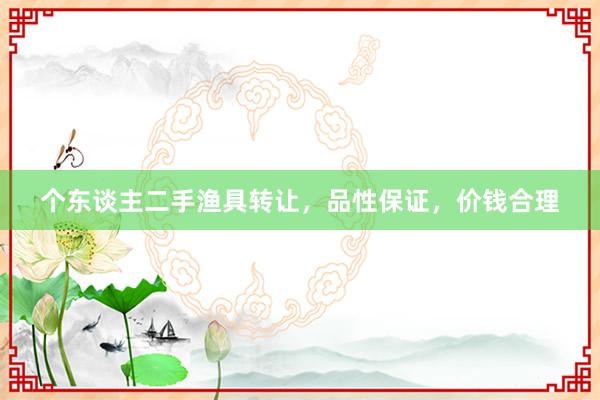 个东谈主二手渔具转让，品性保证，价钱合理